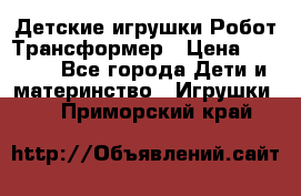 Детские игрушки Робот Трансформер › Цена ­ 1 990 - Все города Дети и материнство » Игрушки   . Приморский край